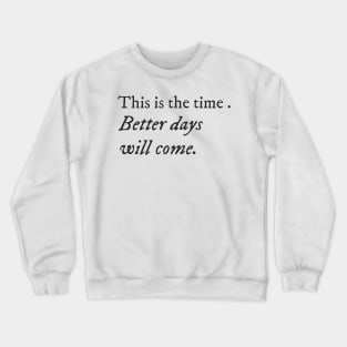 This is the time. Better days will come. Crewneck Sweatshirt